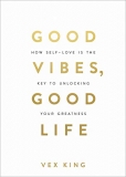 Good Vibes, Good Life: How Self-love Is the Key to Unlocking Your Greatness By Vex King